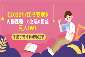 《2022小红书变现》内训课程：0文笔0粉丝月入1W+手把手带你玩赚小红书