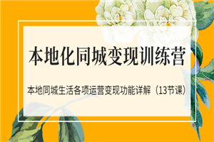 本地化同城变现训练营：本地同城生活各项运营变现功能详解