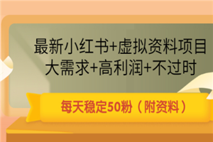 最新小红书+虚拟资料项目：大需求+高利润+不过时 每天稳定50粉