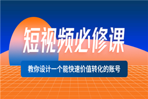 短视频必修课，教你设计一个能快速价值转化的账号（12堂课）价值699