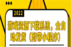 2022游戏资源下载系统，躺赚项目，无需人工值守全自动发货（附带小程序）