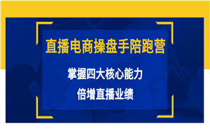直播电商操盘手陪跑营：掌握四大核心能力，倍增直播业绩