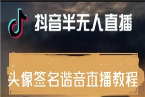 最近火爆的抖音头像签名设计半无人直播直播项目：直播教程+素材+直播话术