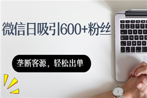 微信日吸600多粉丝，垄断客源