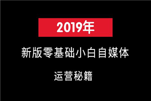 2019年新版零基础小白自媒体运营秘籍