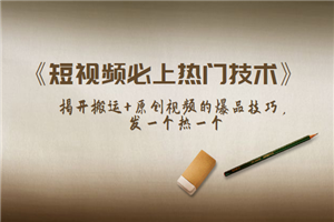 《短视频必上热门技术》揭开搬运+原创视频的爆品技巧，发一个热一个