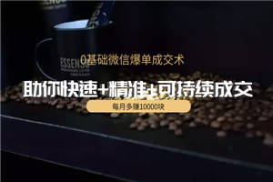 0基础微信爆单成交术，助你快速+精准+可持续成交，每月多赚10000块