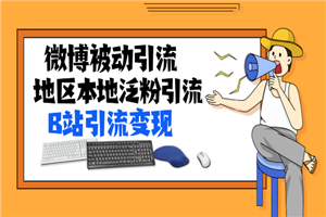 微博被动引流+地区本地泛粉引流+B站引流变现(视频+图片)