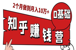 知乎赚钱实战营，0门槛，每天1小时 在家每月躺赚10W+（完整版19节视频课）