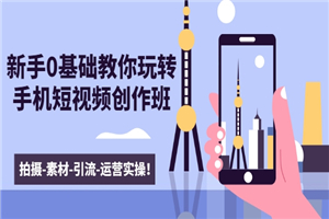 新手0基础教你玩转手机短视频创作班：拍摄-素材-引流-运营实操