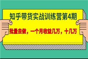 宅男·知乎带货实战训练营第4期：批量去做，一个月收益几万 十几万
