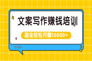 文案写作赚钱培训，新手也可以利用副业轻松月赚10000+手把手教你操作