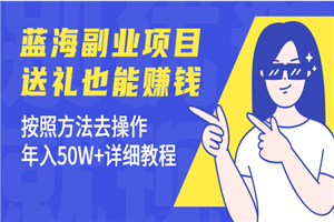 蓝海副业项目，送礼也能赚钱，按照方法去操作，年入50W+详细教程
