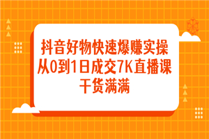 抖音好物快速爆赚实操，从0到1日成交7K直播课，干货满满