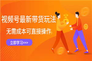 视频号最新带货玩法，无需成本可直接操作，新手到高手快速蜕变